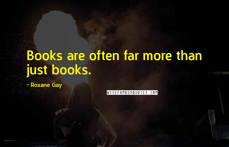 Roxane Gay Quotes: Books are often far more than just books.