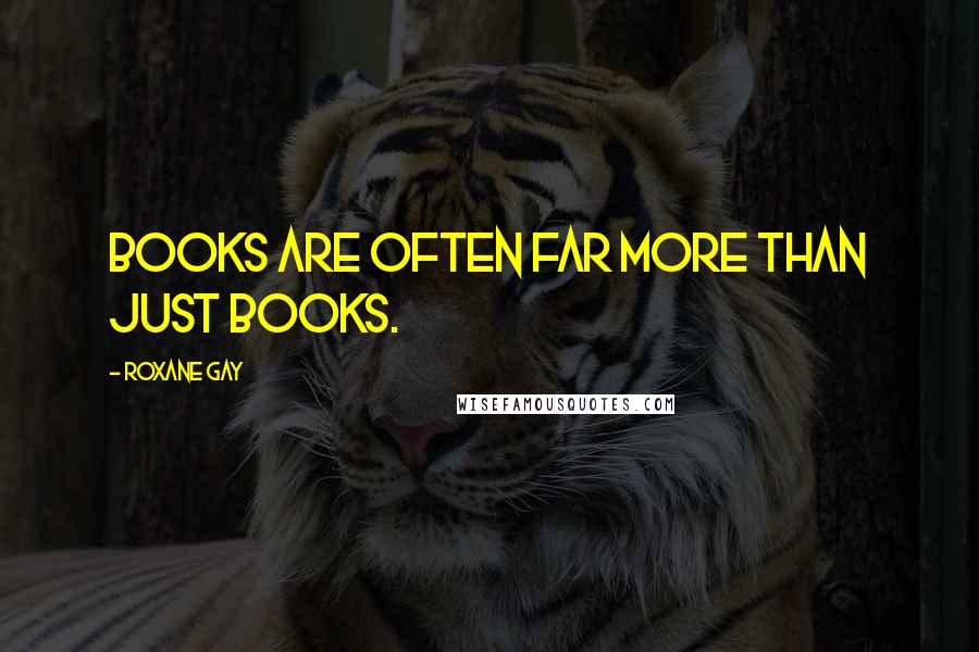 Roxane Gay Quotes: Books are often far more than just books.