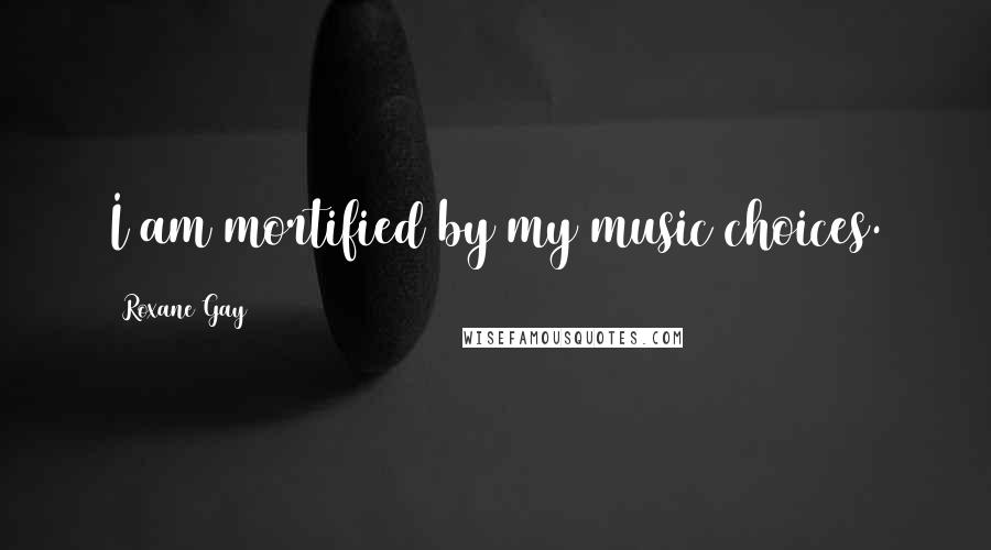 Roxane Gay Quotes: I am mortified by my music choices.