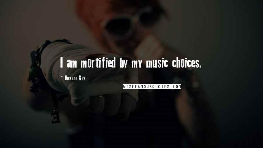 Roxane Gay Quotes: I am mortified by my music choices.