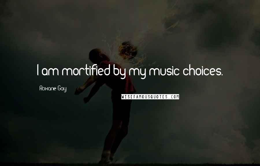 Roxane Gay Quotes: I am mortified by my music choices.