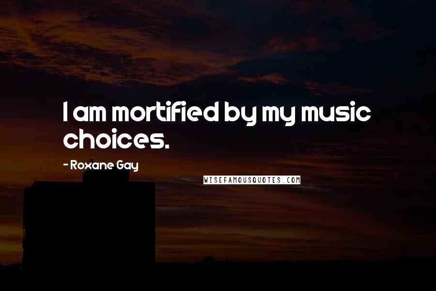 Roxane Gay Quotes: I am mortified by my music choices.