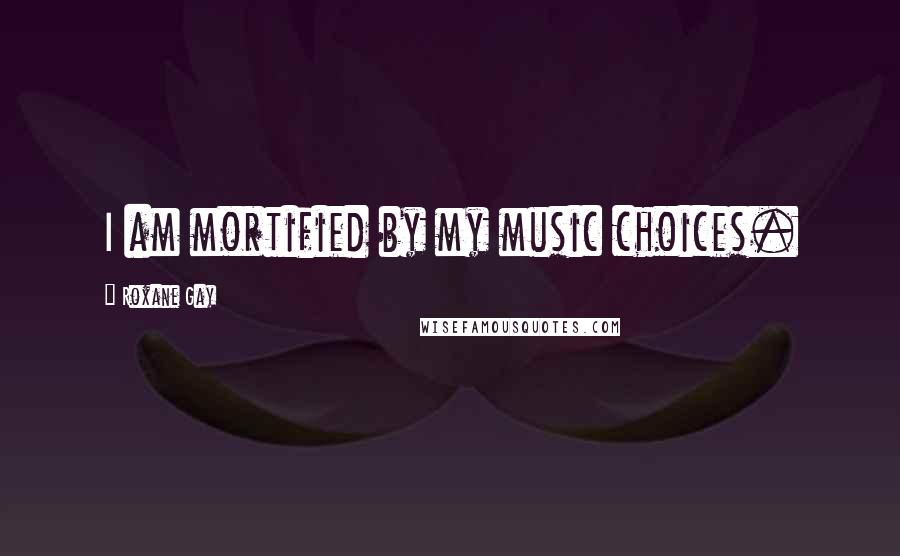 Roxane Gay Quotes: I am mortified by my music choices.