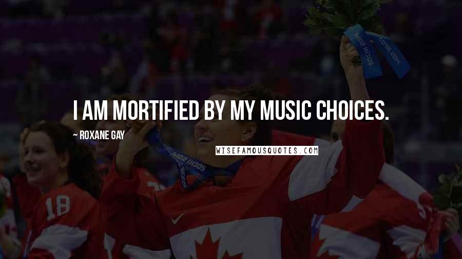 Roxane Gay Quotes: I am mortified by my music choices.