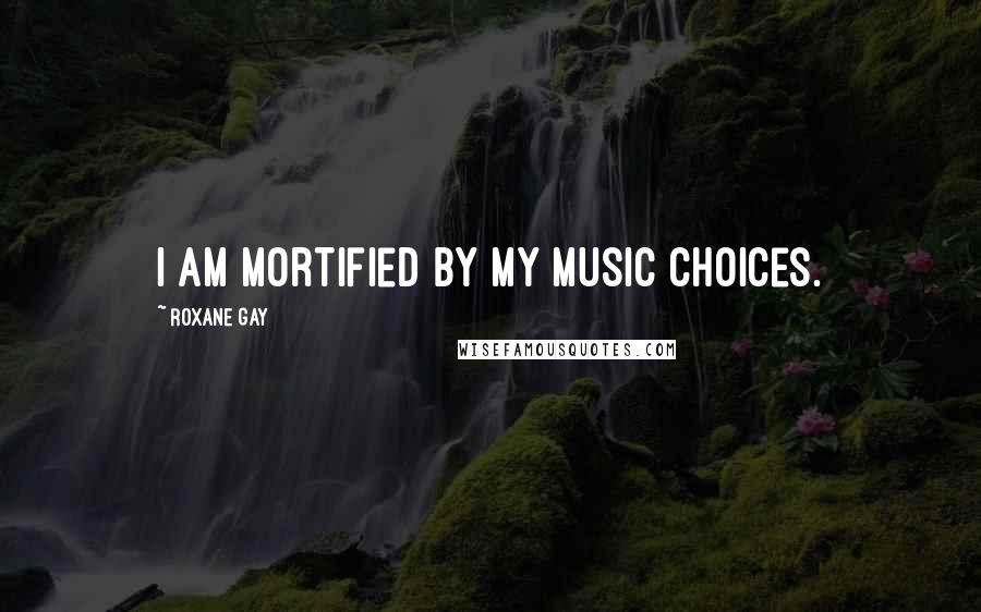 Roxane Gay Quotes: I am mortified by my music choices.