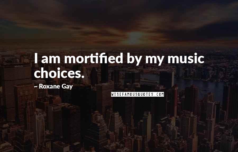 Roxane Gay Quotes: I am mortified by my music choices.