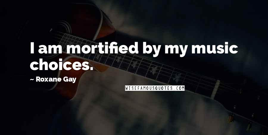 Roxane Gay Quotes: I am mortified by my music choices.