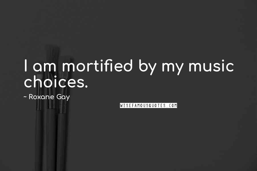 Roxane Gay Quotes: I am mortified by my music choices.