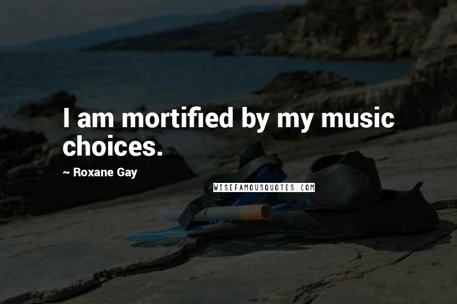 Roxane Gay Quotes: I am mortified by my music choices.