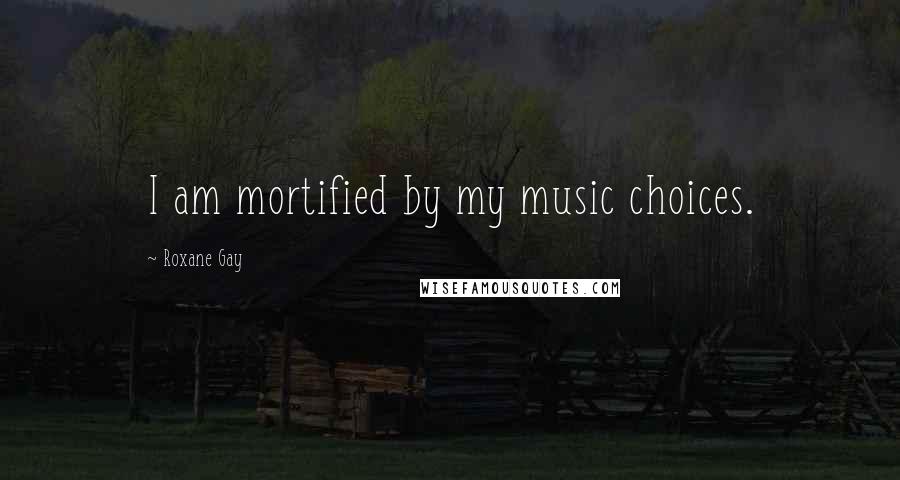 Roxane Gay Quotes: I am mortified by my music choices.
