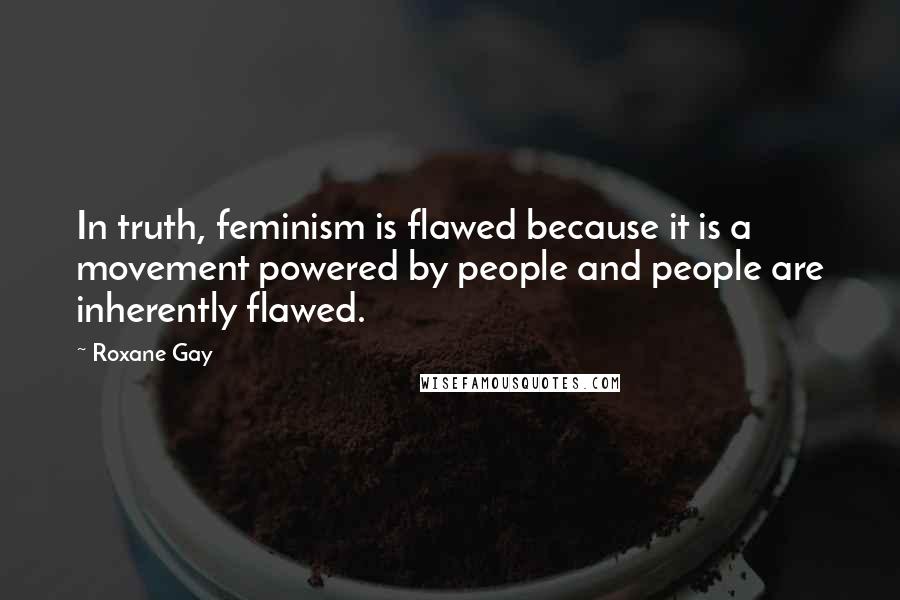 Roxane Gay Quotes: In truth, feminism is flawed because it is a movement powered by people and people are inherently flawed.