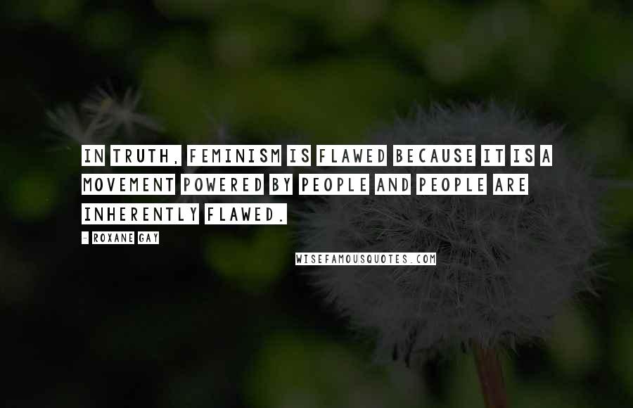 Roxane Gay Quotes: In truth, feminism is flawed because it is a movement powered by people and people are inherently flawed.