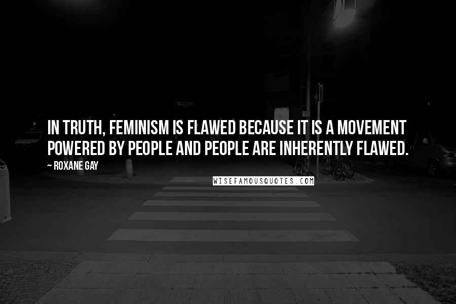 Roxane Gay Quotes: In truth, feminism is flawed because it is a movement powered by people and people are inherently flawed.