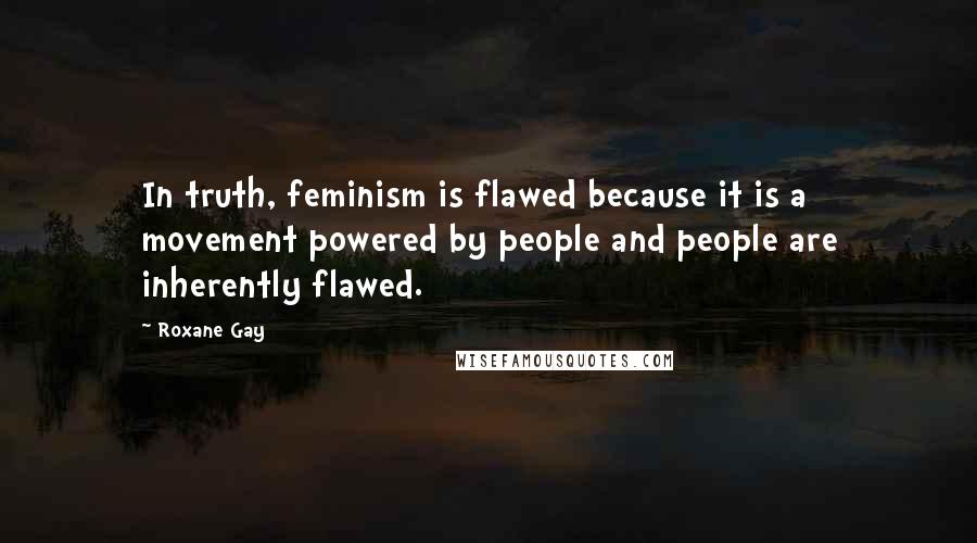 Roxane Gay Quotes: In truth, feminism is flawed because it is a movement powered by people and people are inherently flawed.