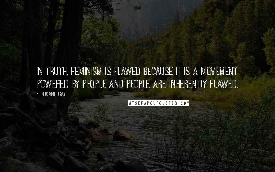 Roxane Gay Quotes: In truth, feminism is flawed because it is a movement powered by people and people are inherently flawed.
