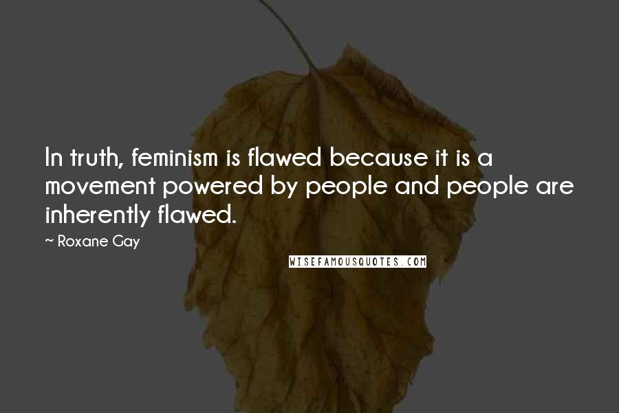 Roxane Gay Quotes: In truth, feminism is flawed because it is a movement powered by people and people are inherently flawed.