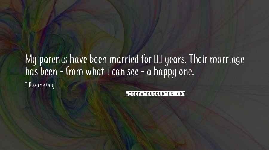 Roxane Gay Quotes: My parents have been married for 42 years. Their marriage has been - from what I can see - a happy one.
