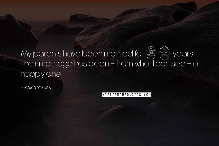 Roxane Gay Quotes: My parents have been married for 42 years. Their marriage has been - from what I can see - a happy one.