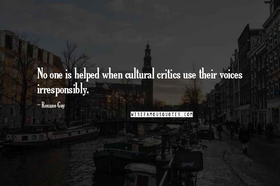 Roxane Gay Quotes: No one is helped when cultural critics use their voices irresponsibly.