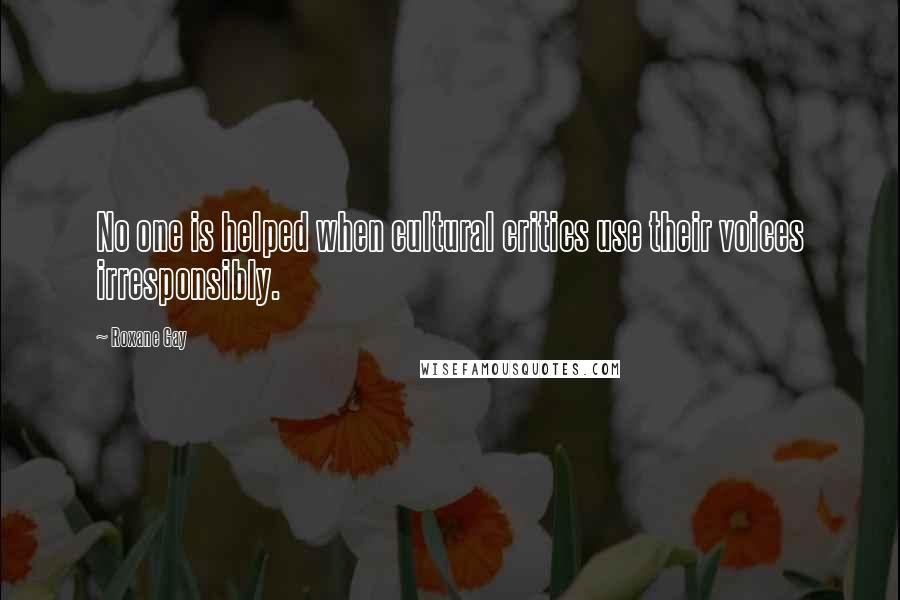 Roxane Gay Quotes: No one is helped when cultural critics use their voices irresponsibly.