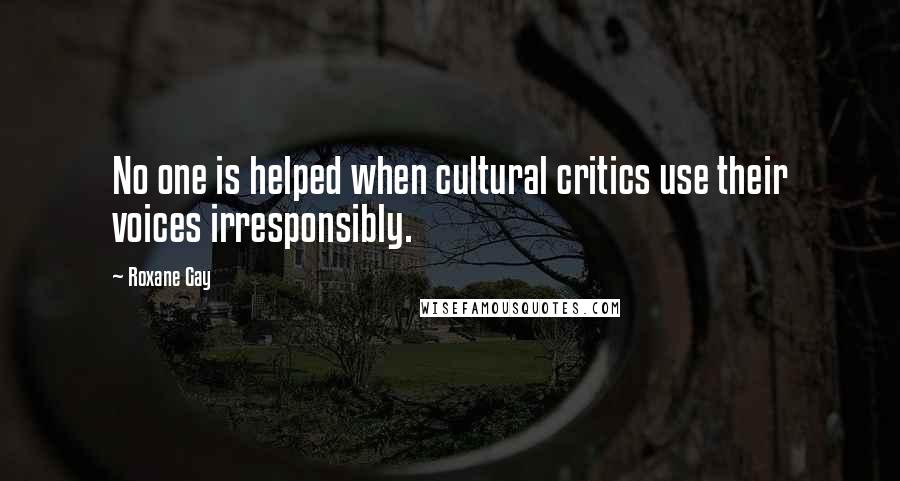 Roxane Gay Quotes: No one is helped when cultural critics use their voices irresponsibly.