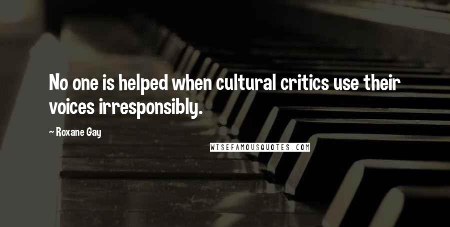 Roxane Gay Quotes: No one is helped when cultural critics use their voices irresponsibly.