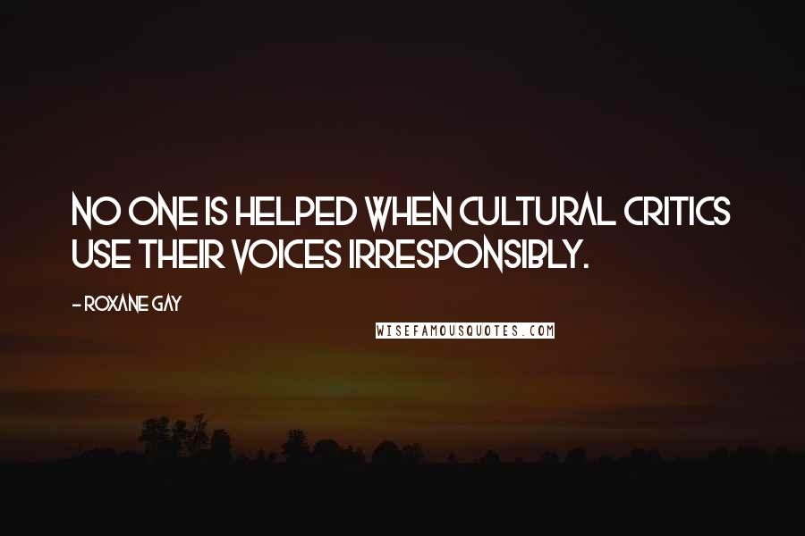 Roxane Gay Quotes: No one is helped when cultural critics use their voices irresponsibly.