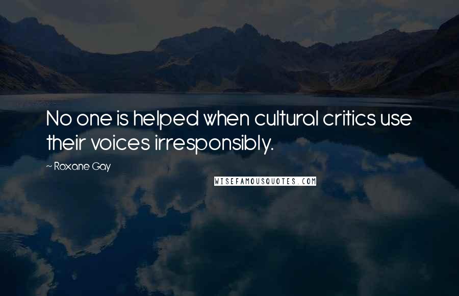 Roxane Gay Quotes: No one is helped when cultural critics use their voices irresponsibly.