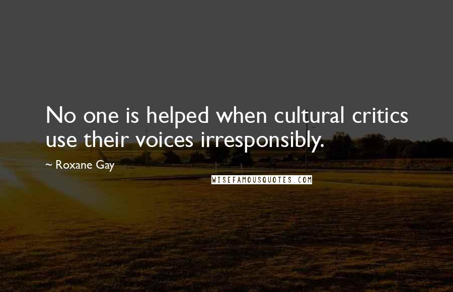 Roxane Gay Quotes: No one is helped when cultural critics use their voices irresponsibly.