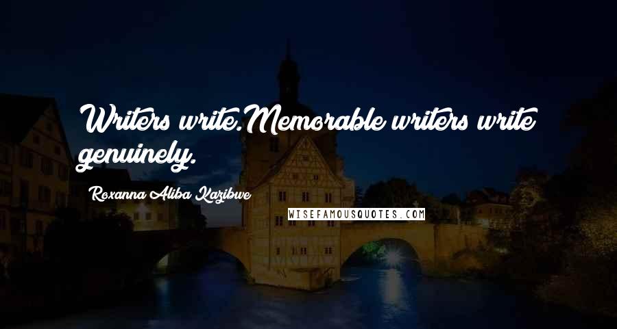 Roxanna Aliba Kazibwe Quotes: Writers write.Memorable writers write genuinely.