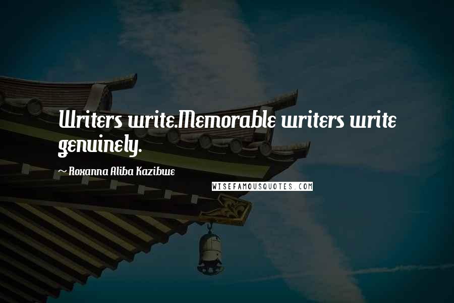 Roxanna Aliba Kazibwe Quotes: Writers write.Memorable writers write genuinely.