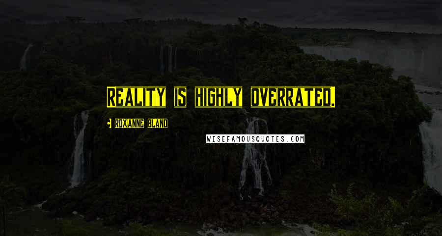 Roxanne Bland Quotes: Reality is highly overrated.