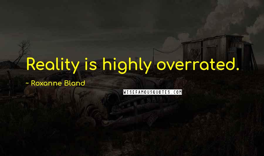 Roxanne Bland Quotes: Reality is highly overrated.