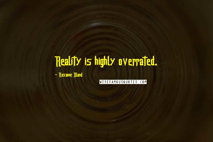 Roxanne Bland Quotes: Reality is highly overrated.