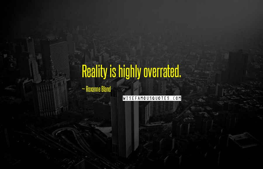 Roxanne Bland Quotes: Reality is highly overrated.