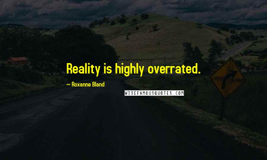 Roxanne Bland Quotes: Reality is highly overrated.