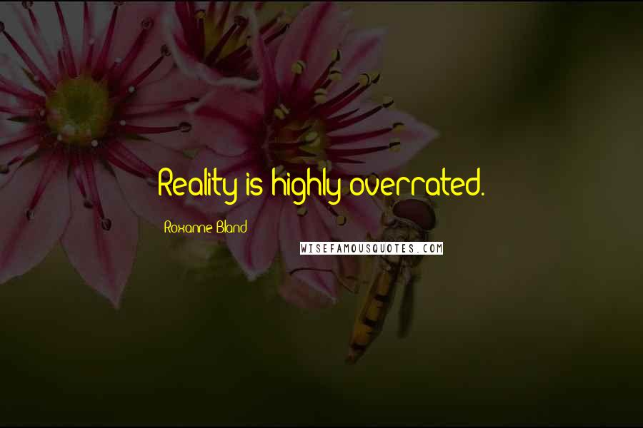 Roxanne Bland Quotes: Reality is highly overrated.