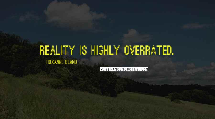 Roxanne Bland Quotes: Reality is highly overrated.