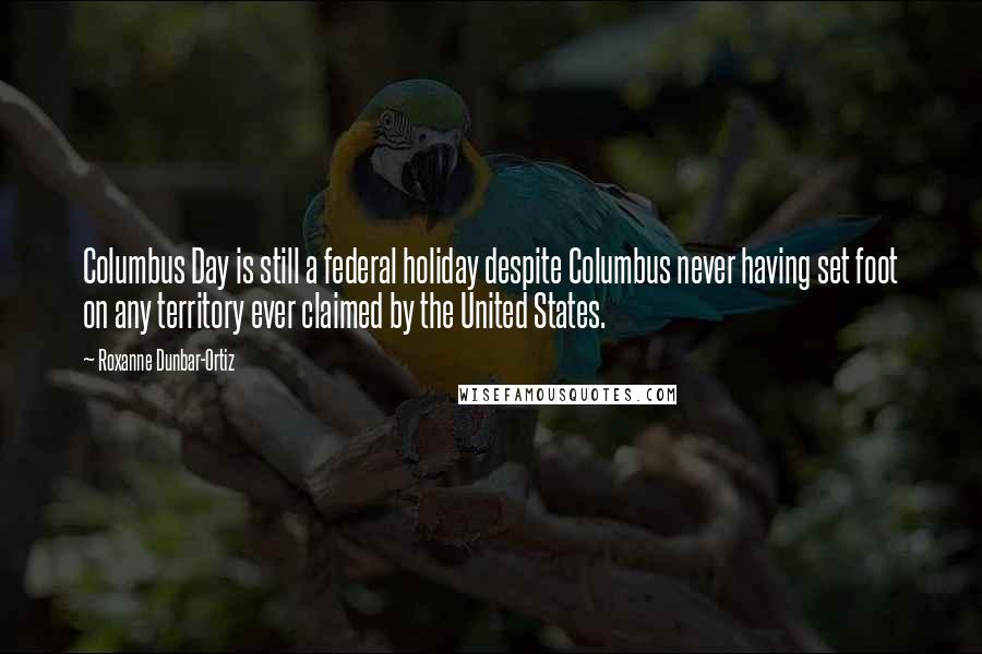 Roxanne Dunbar-Ortiz Quotes: Columbus Day is still a federal holiday despite Columbus never having set foot on any territory ever claimed by the United States.