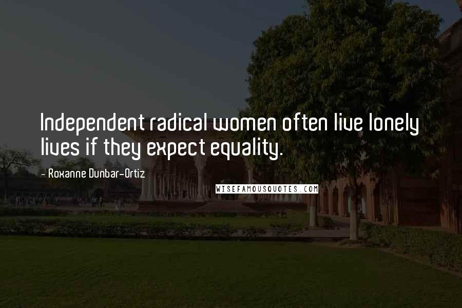 Roxanne Dunbar-Ortiz Quotes: Independent radical women often live lonely lives if they expect equality.