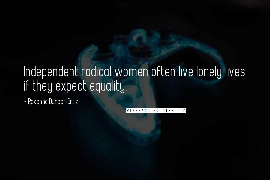Roxanne Dunbar-Ortiz Quotes: Independent radical women often live lonely lives if they expect equality.