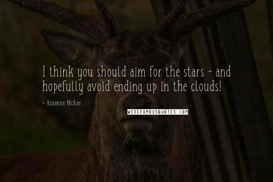 Roxanne McKee Quotes: I think you should aim for the stars - and hopefully avoid ending up in the clouds!