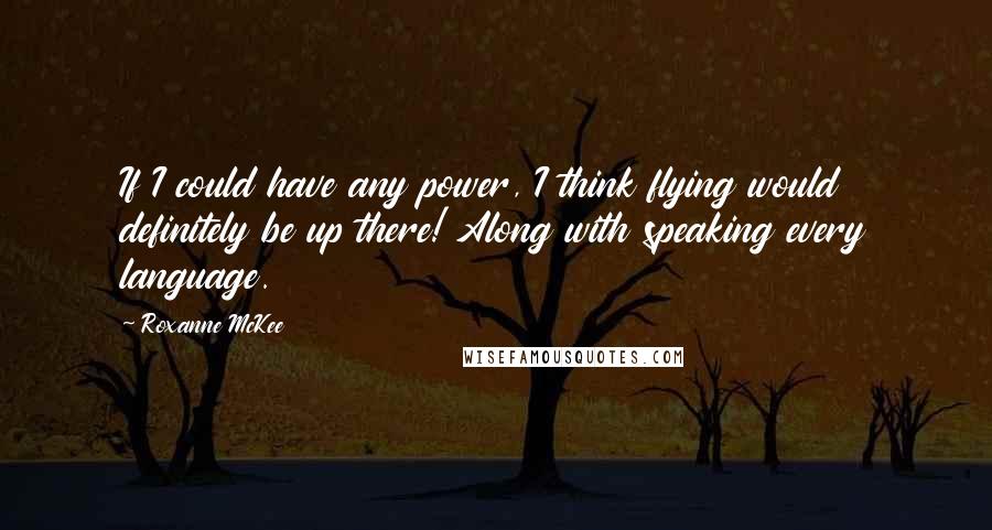 Roxanne McKee Quotes: If I could have any power, I think flying would definitely be up there! Along with speaking every language.