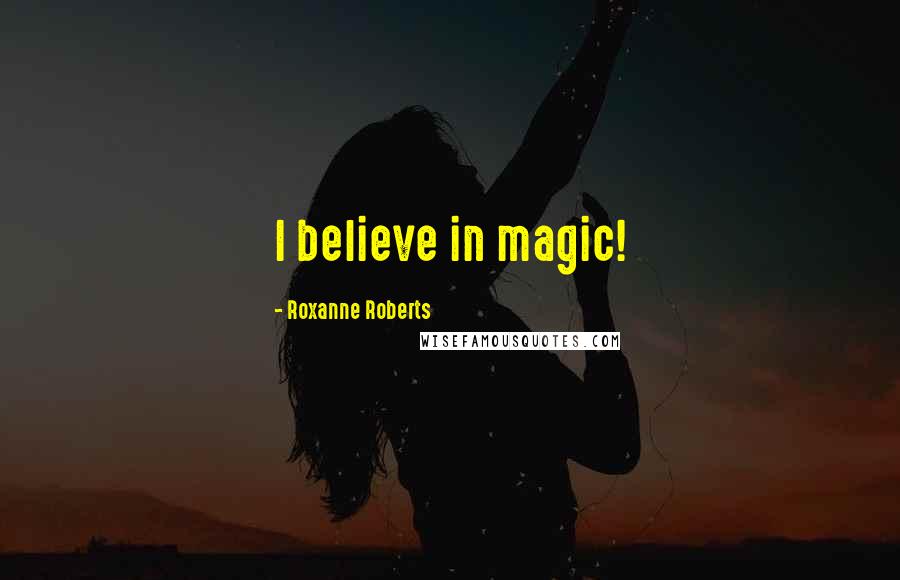 Roxanne Roberts Quotes: I believe in magic!