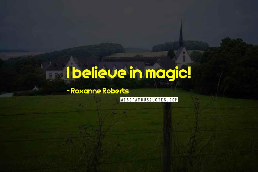 Roxanne Roberts Quotes: I believe in magic!