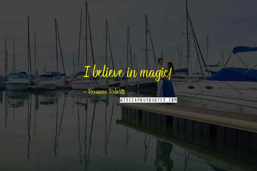 Roxanne Roberts Quotes: I believe in magic!