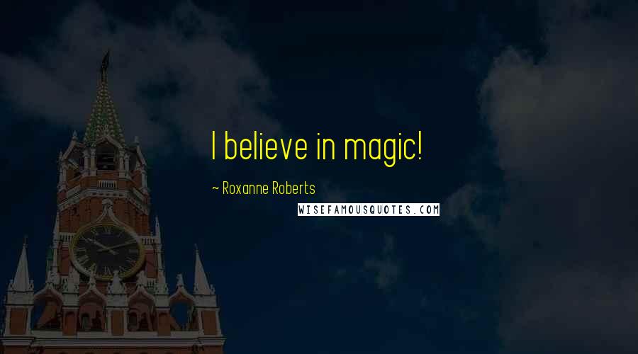 Roxanne Roberts Quotes: I believe in magic!