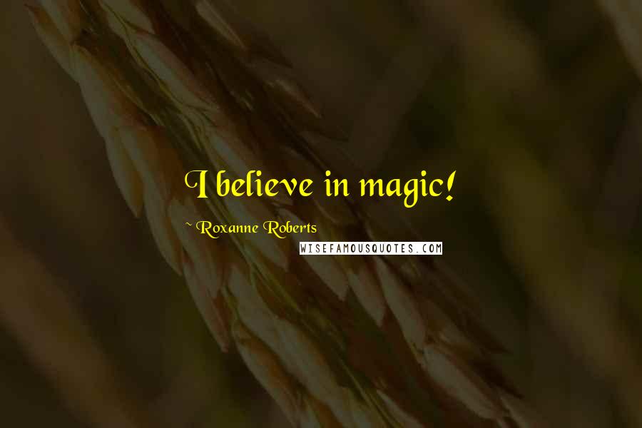 Roxanne Roberts Quotes: I believe in magic!