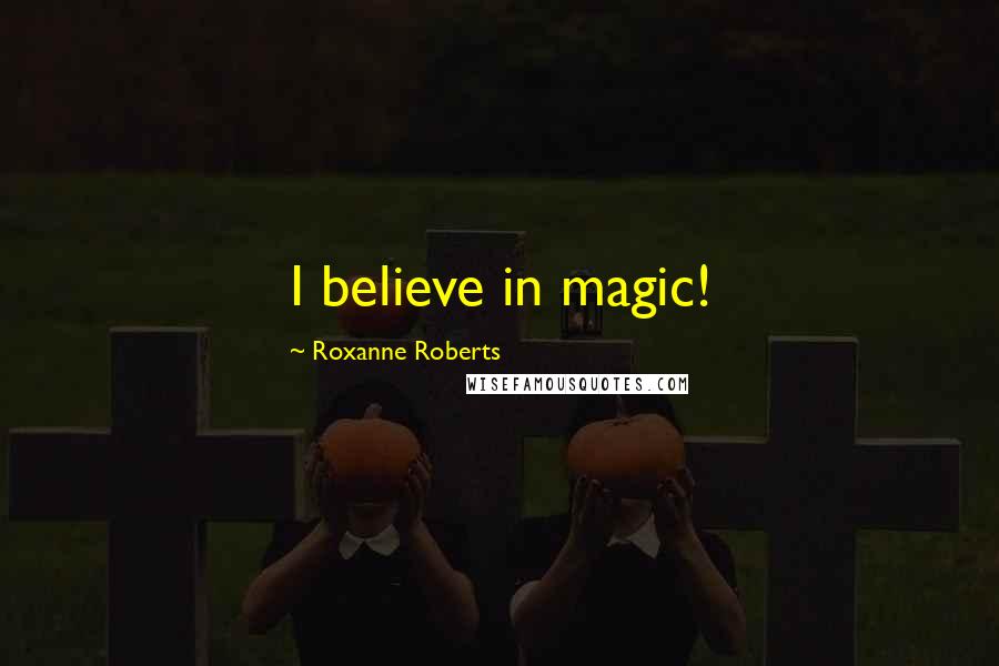 Roxanne Roberts Quotes: I believe in magic!