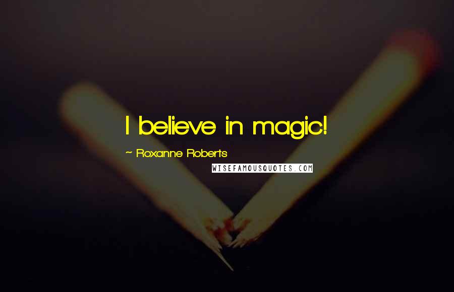 Roxanne Roberts Quotes: I believe in magic!